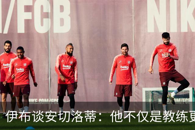伊布谈安切洛蒂：他不仅是教练更是管理者 执教巴西对他是挑战