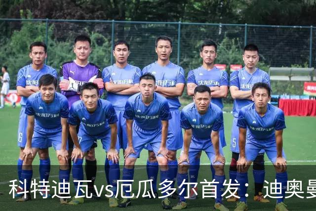 科特迪瓦vs厄瓜多尔首发：迪奥曼德PK凯塞多，凯西、因卡皮耶出战